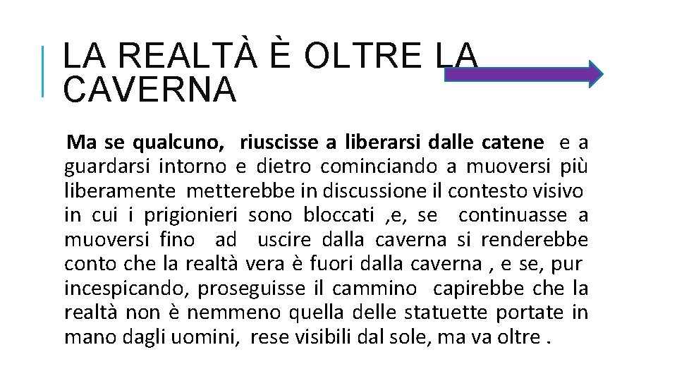 LA REALTÀ È OLTRE LA CAVERNA Ma se qualcuno, riuscisse a liberarsi dalle catene