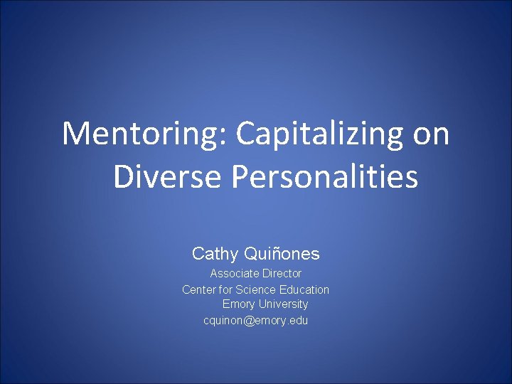Mentoring: Capitalizing on Diverse Personalities Cathy Quiñones Associate Director Center for Science Education Emory