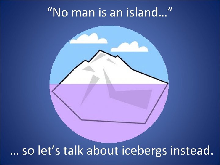 “No man island…” … so let’s talk about icebergs instead. 