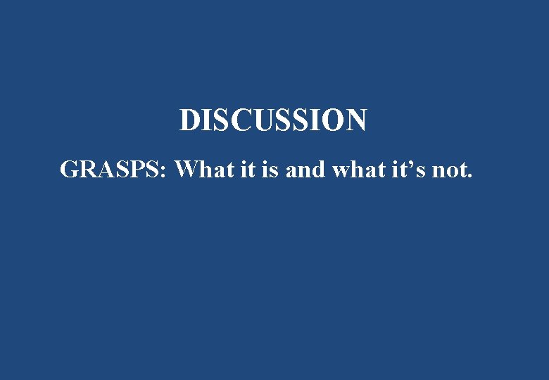 DISCUSSION GRASPS: What it is and what it’s not. 