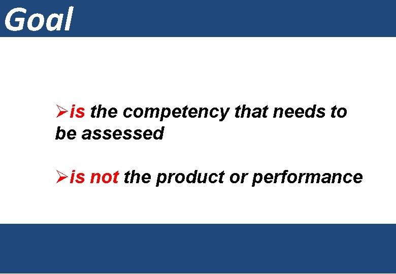 Goal Øis the competency that needs to be assessed Øis not the product or