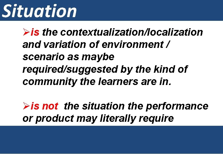 Situation Øis the contextualization/localization and variation of environment / scenario as maybe required/suggested by