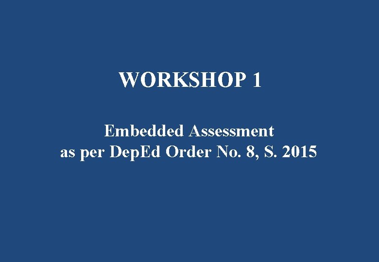 WORKSHOP 1 Embedded Assessment as per Dep. Ed Order No. 8, S. 2015 