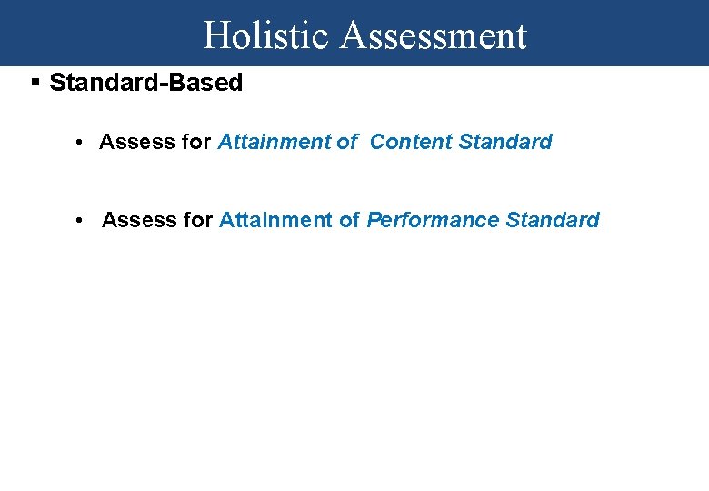 Holistic Assessment § Standard-Based • Assess for Attainment of Content Standard • Assess for