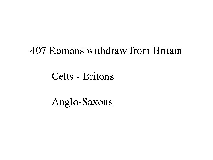 407 Romans withdraw from Britain Celts - Britons Anglo-Saxons 