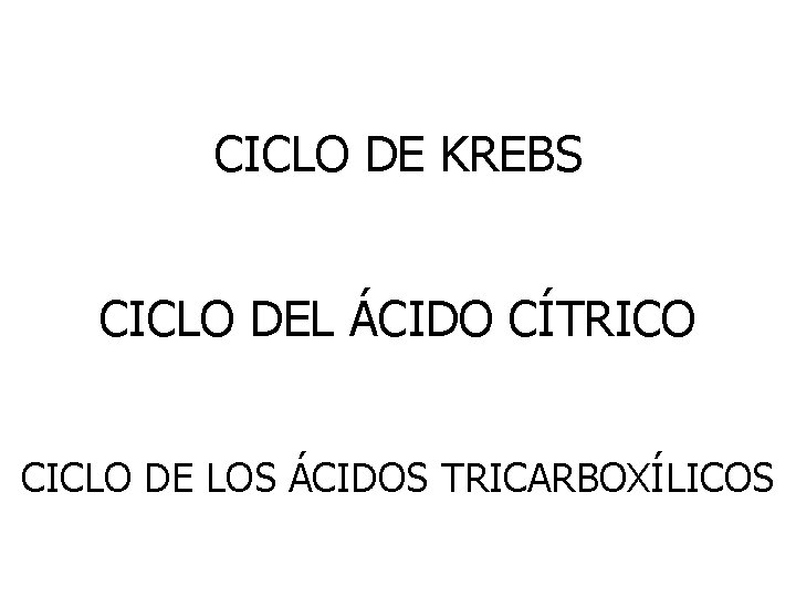 CICLO DE KREBS CICLO DEL ÁCIDO CÍTRICO CICLO DE LOS ÁCIDOS TRICARBOXÍLICOS 
