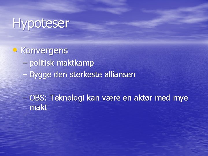 Hypoteser • Konvergens – politisk maktkamp – Bygge den sterkeste alliansen – OBS: Teknologi Hypoteser • Konvergens – politisk maktkamp – Bygge den sterkeste alliansen – OBS: Teknologi