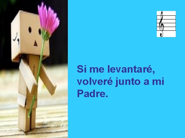 Si me levantaré, volveré junto a mi Padre. 