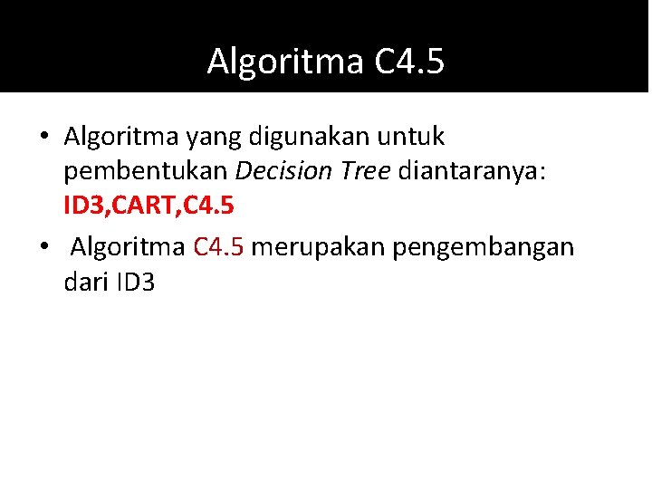 Algoritma C 4. 5 • Algoritma yang digunakan untuk pembentukan Decision Tree diantaranya: ID