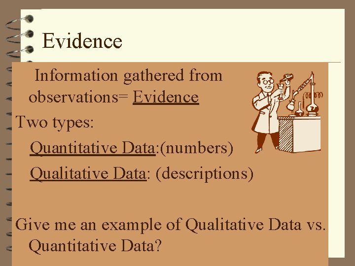 Evidence q Information gathered from observations= Evidence Two types: q. Quantitative Data: (numbers) q.