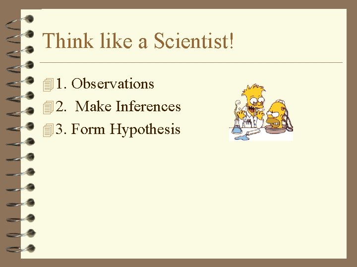 Think like a Scientist! 4 1. Observations 4 2. Make Inferences 4 3. Form
