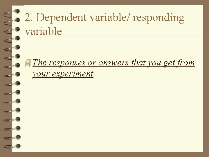 2. Dependent variable/ responding variable 4 The responses or answers that you get from