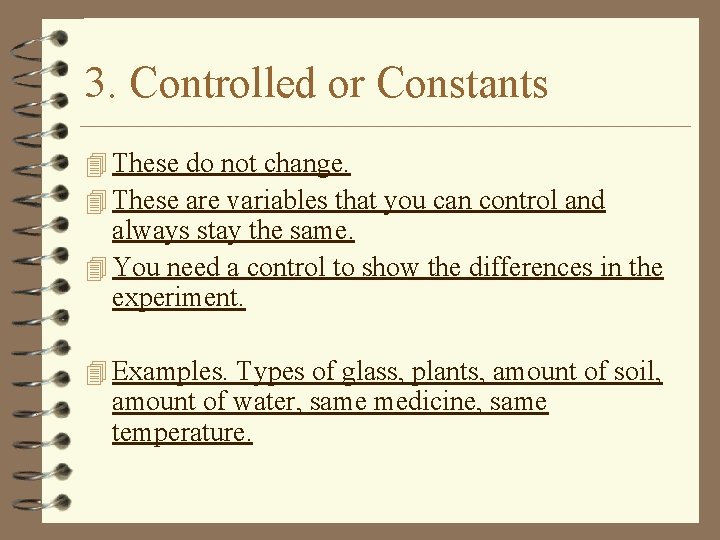 3. Controlled or Constants 4 These do not change. 4 These are variables that