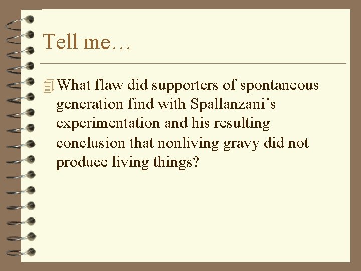 Tell me… 4 What flaw did supporters of spontaneous generation find with Spallanzani’s experimentation