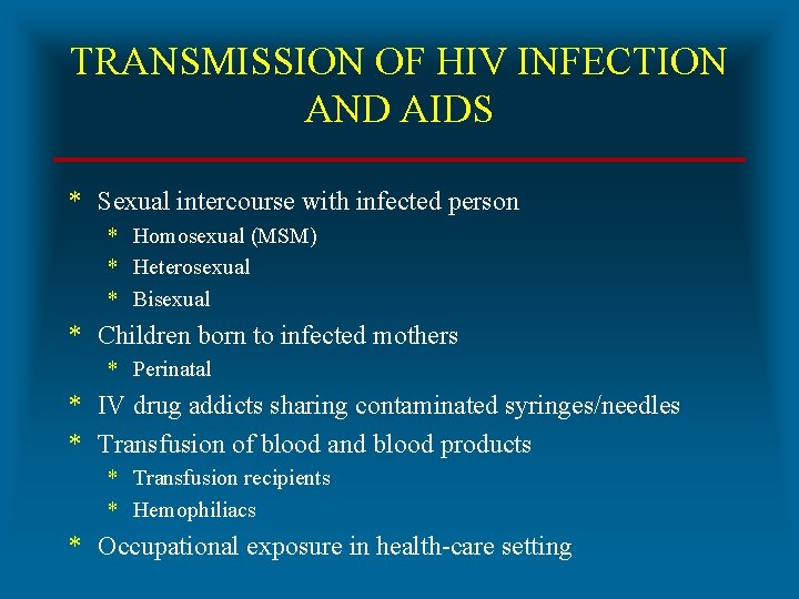 TRANSMISSION OF HIV INFECTION AND AIDS * Sexual intercourse with infected person * Homosexual