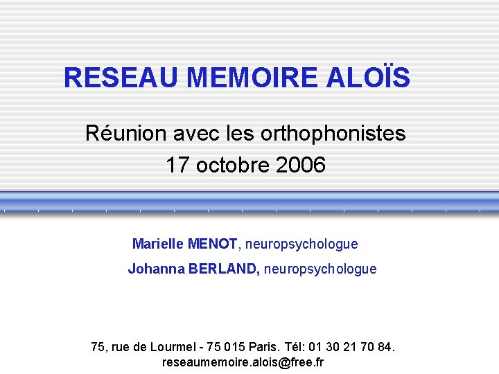 RESEAU MEMOIRE ALOÏS Réunion avec les orthophonistes 17 octobre 2006 Marielle MENOT, neuropsychologue Johanna