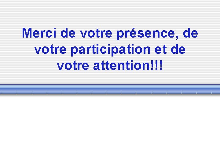Merci de votre présence, de votre participation et de votre attention!!! 