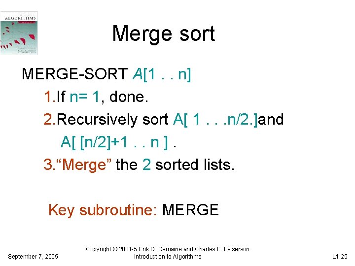 Merge sort MERGE-SORT A[1. . n] 1. If n= 1, done. 2. Recursively sort