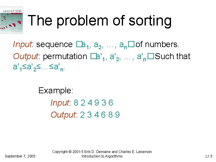 The problem of sorting Input: sequence �a 1, a 2, …, an�of numbers. Output: