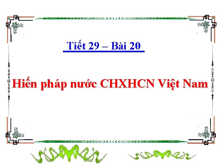 Tiết 29 – Bài 20 Hiến pháp nước CHXHCN Việt Nam 