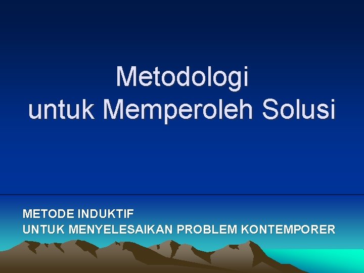 Metodologi untuk Memperoleh Solusi METODE INDUKTIF UNTUK MENYELESAIKAN PROBLEM KONTEMPORER 