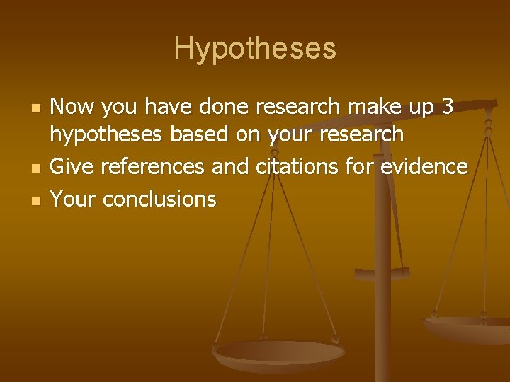 Hypotheses n n n Now you have done research make up 3 hypotheses based