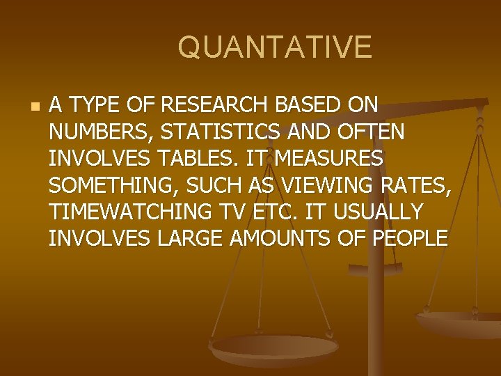 QUANTATIVE n A TYPE OF RESEARCH BASED ON NUMBERS, STATISTICS AND OFTEN INVOLVES TABLES.