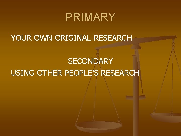 PRIMARY YOUR OWN ORIGINAL RESEARCH SECONDARY USING OTHER PEOPLE’S RESEARCH 