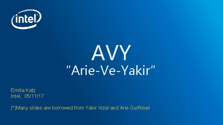 AVY “Arie-Ve-Yakir” Emilia Katz Intel, 05/11/17 (*)Many slides are borrowed from Yakir Vizel and AVY “Arie-Ve-Yakir” Emilia Katz Intel, 05/11/17 (*)Many slides are borrowed from Yakir Vizel and