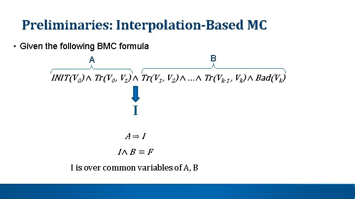 Preliminaries: Interpolation-Based MC • Given the following BMC formula B A INIT(V 0) ∧ Preliminaries: Interpolation-Based MC • Given the following BMC formula B A INIT(V 0) ∧