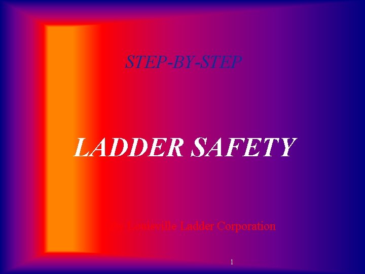 STEP-BY-STEP LADDER SAFETY By Louisville Ladder Corporation 1 