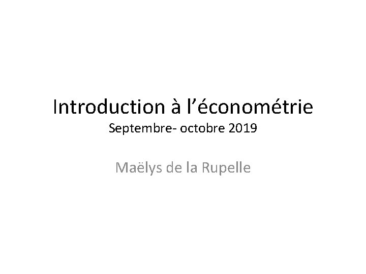 Introduction à l’économétrie Septembre- octobre 2019 Maëlys de la Rupelle 