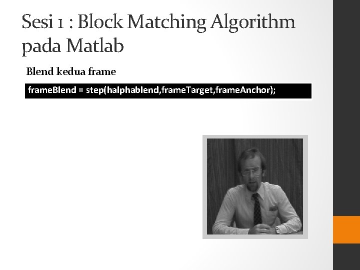 Sesi 1 : Block Matching Algorithm pada Matlab Blend kedua frame. Blend = step(halphablend,