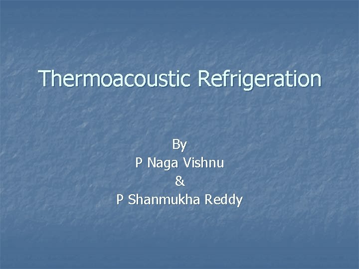 Thermoacoustic Refrigeration By P Naga Vishnu & P Shanmukha Reddy 
