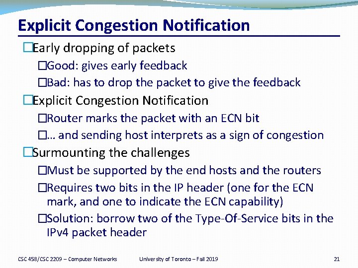 Explicit Congestion Notification �Early dropping of packets �Good: gives early feedback �Bad: has to