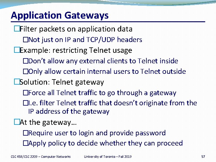Application Gateways �Filter packets on application data �Not just on IP and TCP/UDP headers