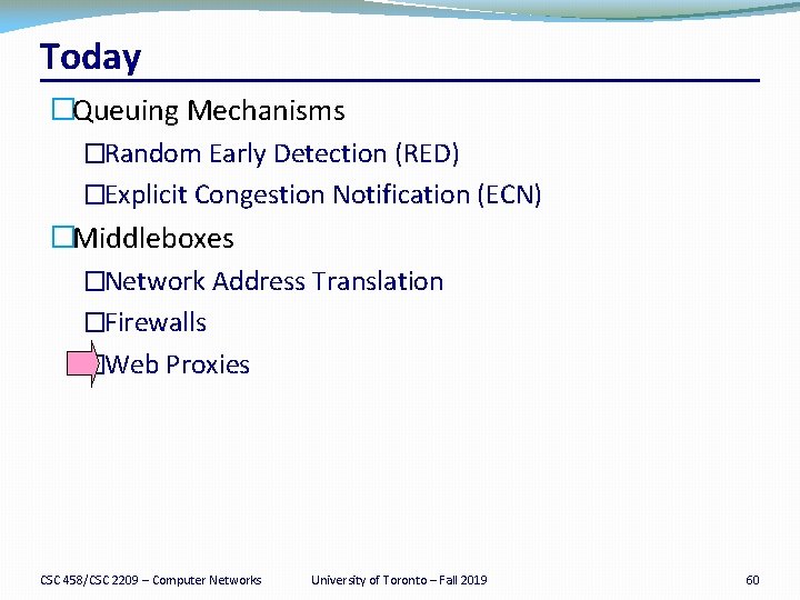 Today �Queuing Mechanisms �Random Early Detection (RED) �Explicit Congestion Notification (ECN) �Middleboxes �Network Address