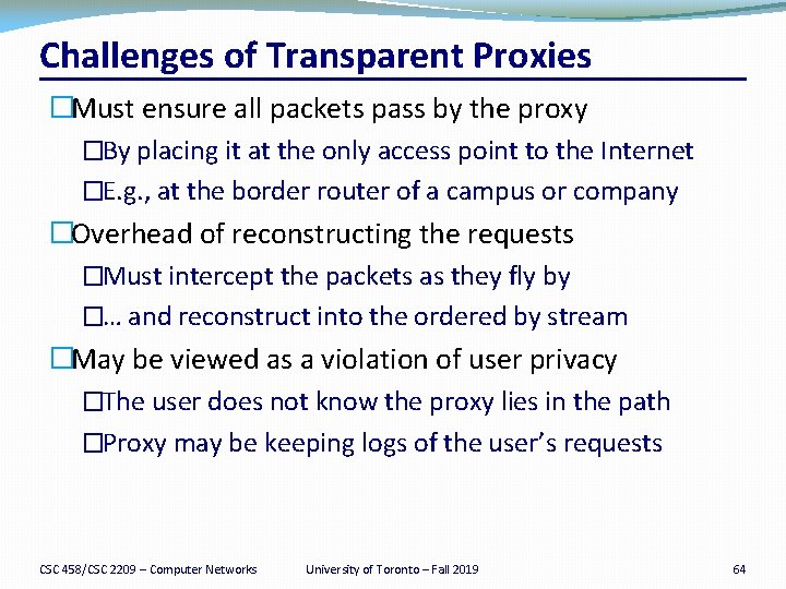 Challenges of Transparent Proxies �Must ensure all packets pass by the proxy �By placing