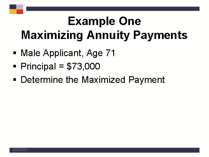 Example One Maximizing Annuity Payments § Male Applicant, Age 71 § Principal = $73,