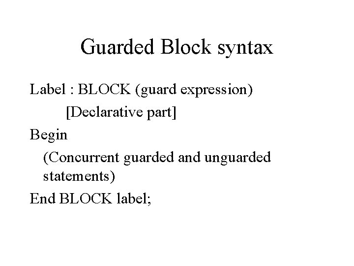 Guarded Block syntax Label : BLOCK (guard expression) [Declarative part] Begin (Concurrent guarded and