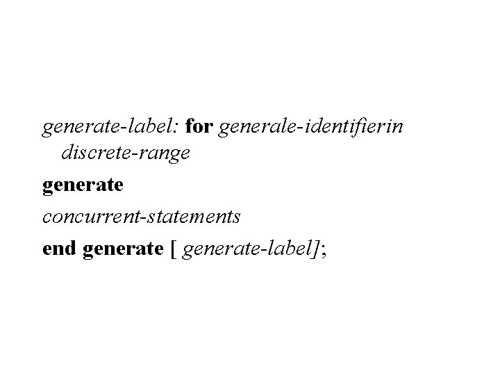 generate-label: for generale-identifierin discrete-range generate concurrent-statements end generate [ generate-label]; 