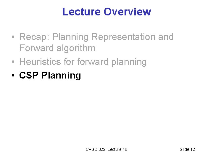 Lecture Overview • Recap: Planning Representation and Forward algorithm • Heuristics forward planning •