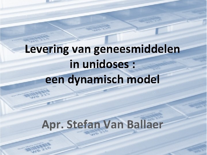 Levering van geneesmiddelen in unidoses : een dynamisch model Apr. Stefan Van Ballaer 