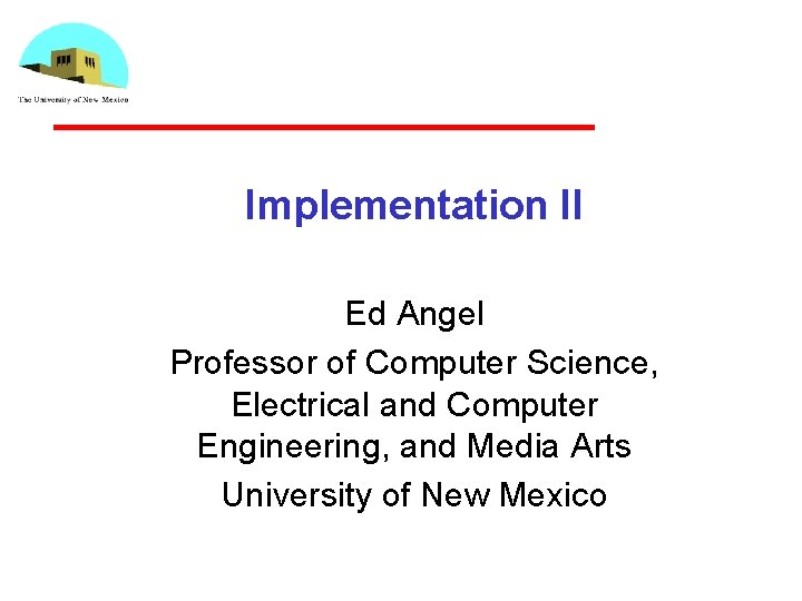 Implementation II Ed Angel Professor of Computer Science