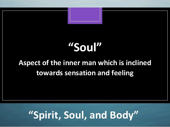 “Soul” Aspect of the inner man which is inclined towards sensation and feeling “Spirit,