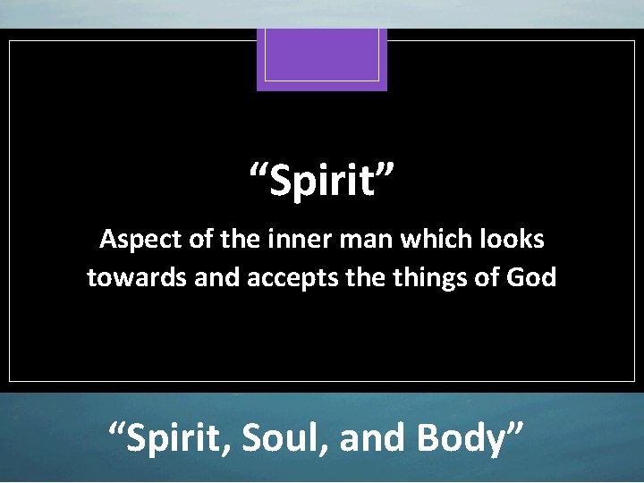 “Spirit” Aspect of the inner man which looks towards and accepts the things of