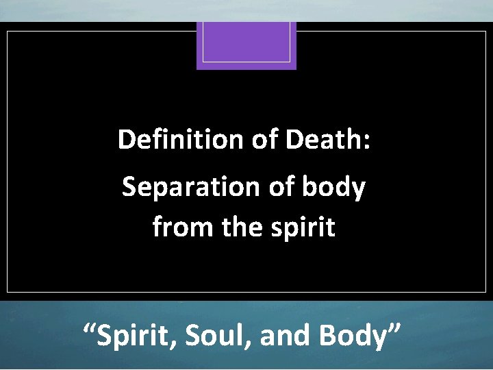 Definition of Death: Separation of body from the spirit “Spirit, Soul, and Body” 