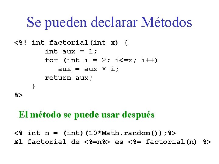 Se pueden declarar Métodos <%! int factorial(int x) { int aux = 1; for