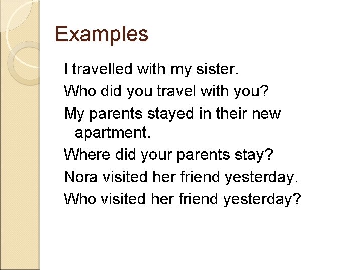 Examples I travelled with my sister. Who did you travel with you? My parents
