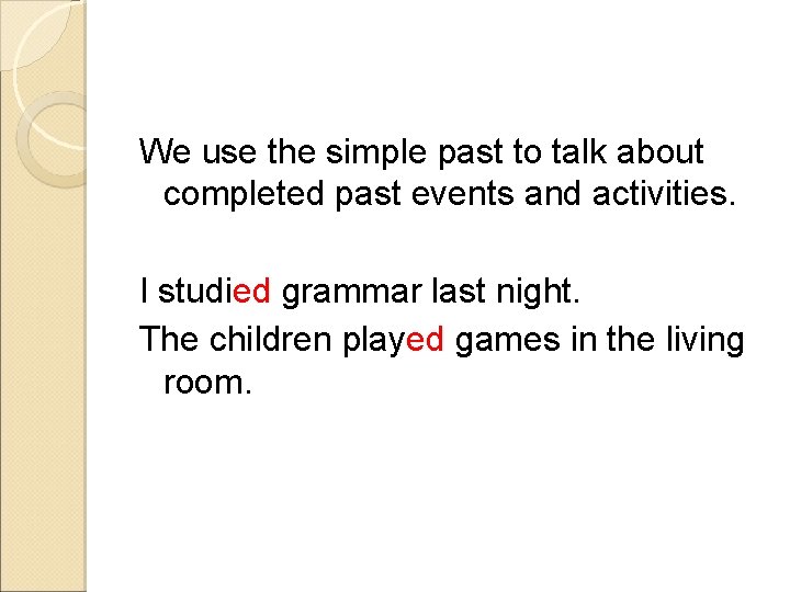 We use the simple past to talk about completed past events and activities. I